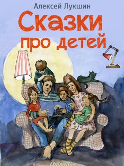 Книга "Сказки про детей. Продолжение (Иллюстрированное издание)" – Алексей Лукшин, 2014