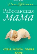 Книга "Работающая мама. Семья, карьера, личная жизнь" (Анна Вовк, Анна Вовк, 2012)