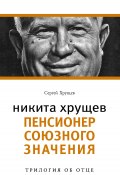 Книга "Никита Хрущев. Пенсионер союзного значения" (Сергей Хрущев, 2010)