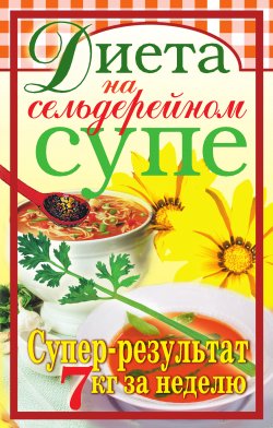 Книга "Диета на сельдерейном супе. Супер-результат. 7 кг за неделю" – Татьяна Лагутина, 2007