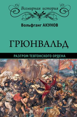 Книга "Грюнвальд. Разгром Тевтонского ордена" – Вольфганг Акунов, 2016