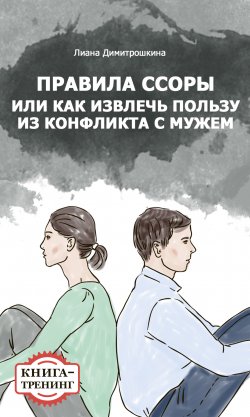 Книга "Правила ссоры, или Как извлечь пользу из конфликта с мужем. Книга-тренинг" – Лиана Димитрошкина, 2014