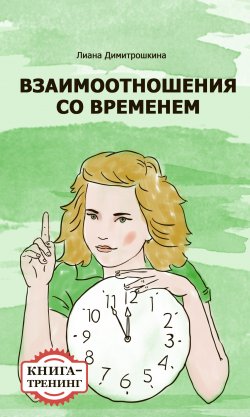 Книга "Взаимоотношения со временем. Книга-тренинг" – Лиана Димитрошкина, 2014