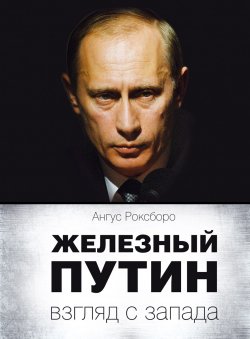 Книга "Железный Путин: взгляд с Запада" – Ангус Роксборо, 2012