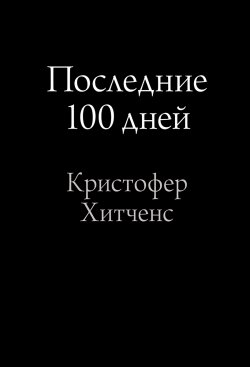 Книга "Последние 100 дней" – Кристофер Хитченс, 2013