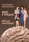 Мозг в чемодане. НЛП для бизнесвумен (Елена Медведева, Валентина Изотова, 2011)
