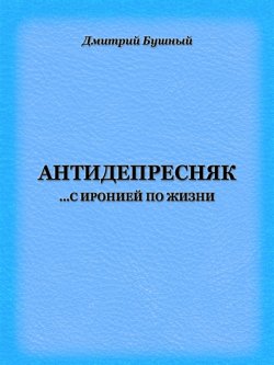 Книга "Антидепресняк: с иронией по жизни" – Дмитрий Бушный
