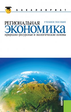 Книга "Региональная экономика. Природно-ресурсные и экологические основы" – Вера Глушкова, Юрий Симагин