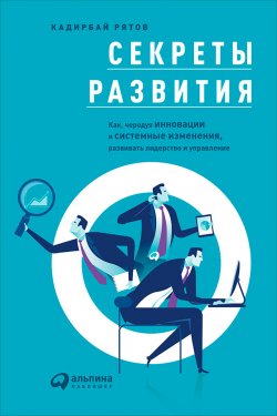 Книга "Секреты развития: Как, чередуя инновации и системные изменения, развивать лидерство и управление" – Кадирбай Рятов, 2016