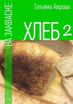 Книга "Хлеб на закваске 2" – Татьяна Аврова