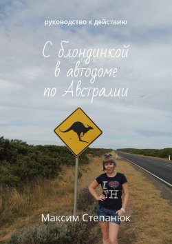 Книга "С блондинкой в автодоме по Австралии. Руководство к действию" – Максим Степанюк