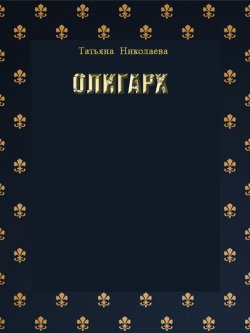 Книга "Олигарх" – Татьяна Николаева