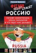 Футбол спасет Россию. Почему закончилась эпоха паразитов и что ждет нас дальше? (Николай Яременко, 2012)