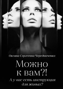 Книга "Можно к вам?! А у вас есть инструкция для живых?" – Оксана Чередниченко