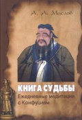 Книга судьбы: ежедневные медитации с Конфуцием (Маслов Алексей)