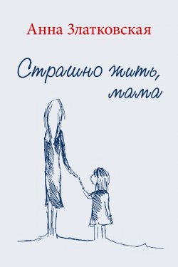 Книга "Страшно жить, мама" – Анна Златковская, 2017