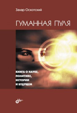 Книга "Гуманная пуля. Книга о науке, политике, истории и будущем (сборник)" – Захар Оскотский, 2012