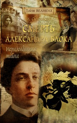 Книга "Неразгаданная тайна. Смерть Александра Блока" {Тайны великих} – Инна Свеченовская, 2010