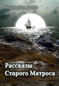 Рассказы Старого Матроса (сборник) (Владимир Контровский, 2011)
