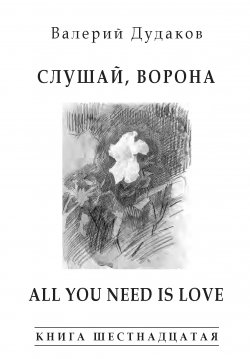 Книга "Слушай, ворона. All Your Need Is Love. Книга шестнадцатая" {Поэзия Валерия Дудакова} – Валерий Дудаков, 2015