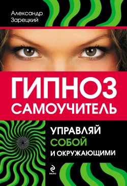 Книга "Гипноз: самоучитель. Управляй собой и окружающими" – Александр Зарецкий, 2012