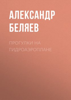 Книга "Прогулки на гидроаэроплане" – Александр Беляев, 1913