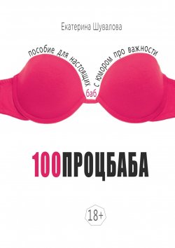 Книга "100процбаба. Пособие для настоящих баб: с юмором про важности" – Екатерина Шувалова