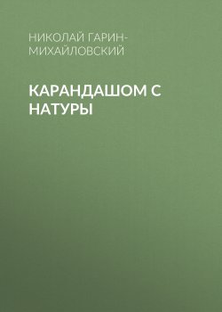 Книга "Карандашом с натуры" – Николай Гарин-Михайловский, 1897