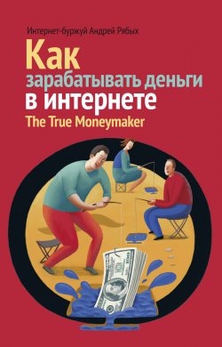 Книга "Как зарабатывать деньги в интернете. The True Мoneymaker" – Андрей Рябых, 2012