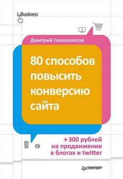 Книга "80 способов повысить конверсию сайта" {iБизнес} – Дмитрий Голополосов, 2013
