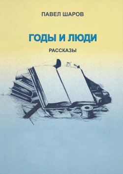 Книга "Годы и люди. Рассказы" – Павел Шаров