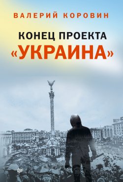Книга "Конец проекта «Украина»" – Валерий Коровин, 2015