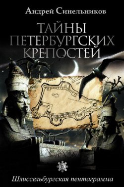 Книга "Тайны петербургских крепостей. Шлиссельбургская пентаграмма" – Андрей Синельников, 2017