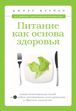 Книга "Питание как основа здоровья. Самый простой и естественный способ за 6 недель восстановить силы организма и сбросить лишний вес" – Джоэл Фурман, 2013