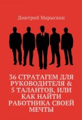 36 стратагем для руководителя &amp; 5 талантов, или Как найти работника своей мечты (Дмитрий Марыскин)