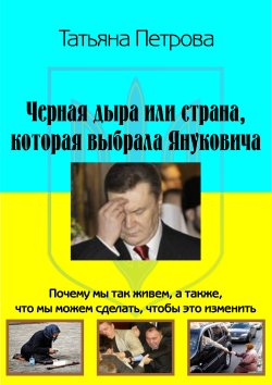 Книга "Черная дыра, или Страна, которая выбрала Януковича" – Татьяна Петрова, 2013