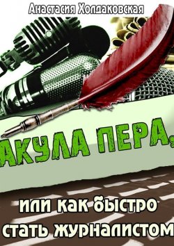 Книга "Акула пера, или Как быстро стать журналистом" – Анастасия Холдаковская