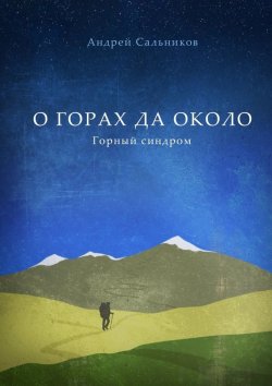 Книга "О горах да около. Горный синдром" – Андрей Сальников