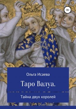 Книга "Таро Валуа. Тайна двух королей" – Ольга Исаева, 2018