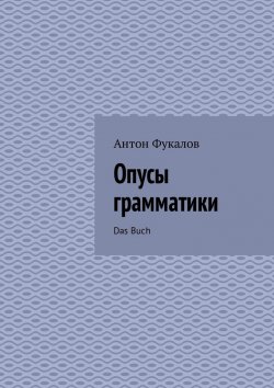 Книга "Опусы грамматики. Das Buch" – Антон Фукалов
