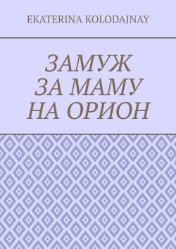 Книга "Замуж за маму на Орион" – Ekaterina Kolodajnay