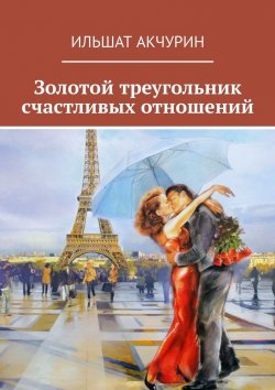 Книга "Золотой треугольник счастливых отношений" – Ильшат Акчурин