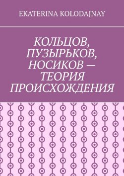 Книга "Кольцов, Пузырьков, Носиков – теория происхождения" – Ekaterina Kolodajnay