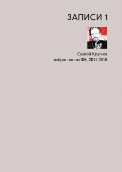 Книга "Записи-1. Избранное из ФБ, 2014–2018" – Сергей Круглов