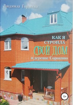 Книга "Как я строила свой дом в деревне Сорокино" – Людмила Гордеева, 2014