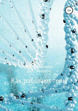 Книга "Как работают гены" – Ирина Матаруева, Дмитрий Шишков, 2019