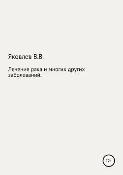 Книга "Лечение рака и многих других заболеваний новым растительным препаратом «Цикутин»" – Вениамин Яковлев, 2019