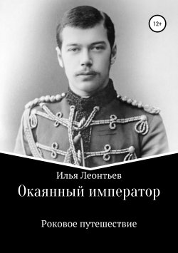 Книга "Окаянный император. Роковое путешествие" – Илья Леонтьев, 2018