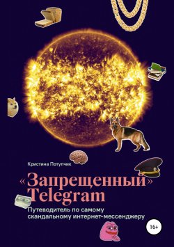Книга "«Запрещённый» Телеграм: путеводитель по самому скандальному интернет-мессенджеру" – Кристина Потупчик, 2019