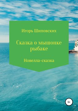 Книга "Сказка о мышонке-рыбаке" – Игорь Шиповских, 2018